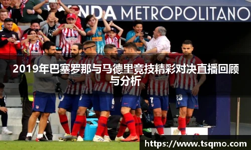 2019年巴塞罗那与马德里竞技精彩对决直播回顾与分析