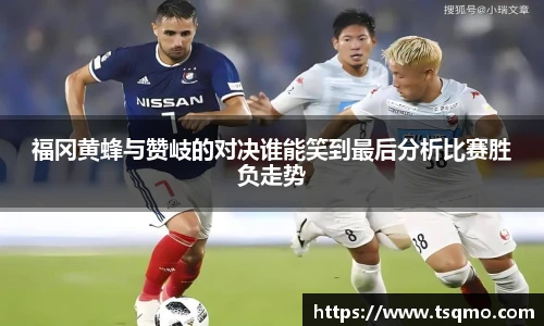 福冈黄蜂与赞岐的对决谁能笑到最后分析比赛胜负走势