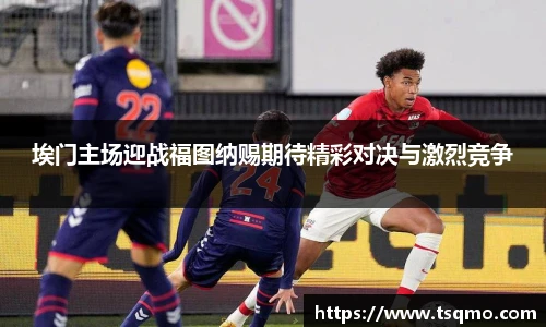 埃门主场迎战福图纳赐期待精彩对决与激烈竞争